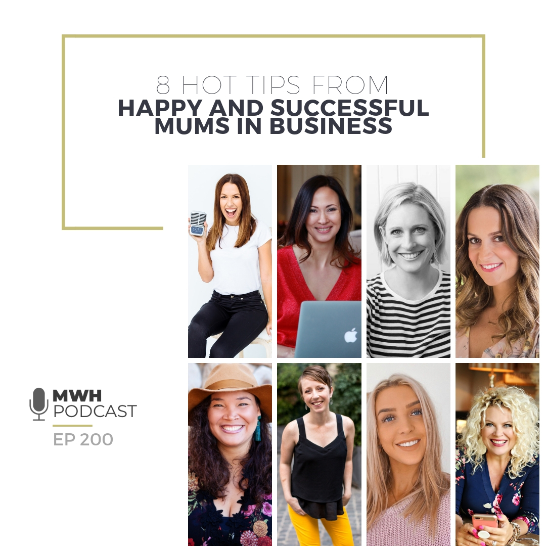 MWH 200 : 8 Hot Tips From Happy and Successful Mums In Business