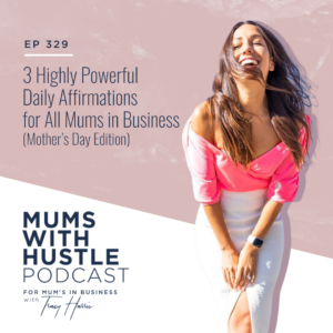 MWH 329 : 3 Highly Powerful Daily Affirmations for All Mums in Business (Mother’s Day Edition)