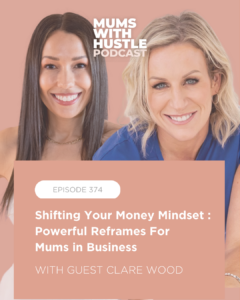 MWH 374 : Shifting Your Money Mindset : Powerful Reframes For Mums in Business with Clare Wood